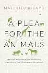A Plea for the Animals: The Moral, Philosophical, and Evolutionary Imperative to Treat All Beings with Compassion