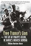 Free France's Lion: The Life of Philippe Leclerc, de Gaulle's Greatest General