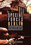 Special Forces Berlin: Clandestine Cold War Operations of the US Army's Elite, 1956–1990