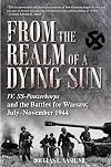 From the Realm of a Dying Sun: Volume I - IV. SS-Panzerkorps and the Battles for Warsaw, July–November 1944