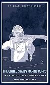 The United States Marine Corps: The Expeditionary Force at War (Casemate Short History)