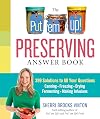 The Put 'em Up! Preserving Answer Book: 399 Solutions to All Your Questions: Canning, Freezing, Drying, Fermenting, Making Infusions