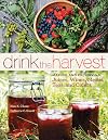 Drink the Harvest: Making and Preserving Juices, Wines, Meads, Teas, and Ciders