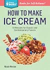 How to Make Ice Cream: 51 Recipes for Classic and Contemporary Flavors. A Storey BASICS&reg; Title