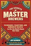 The Secrets of Master Brewers: Techniques, Traditions, and Homebrew Recipes for 26 of the World’s Classic Beer Styles, from Czech Pilsner to English Old Ale