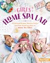 Girls' Home Spa Lab: All-Natural Recipes, Healthy Habits, and Feel-Good Activities to Make You Glow