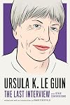 Ursula K. Le Guin: The Last Interview: and Other Conversations