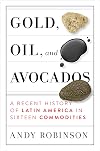 Gold, Oil and Avocados: A Recent History of Latin America in Sixteen Commodities