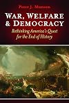 War, Welfare & Democracy : Rethinking America's Quest for the End of History