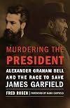 Murdering the President: Alexander Graham Bell and the Race to Save James Garfield