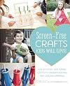 Screen-Free Crafts Kids Will Love: Fun Activities that Inspire Creativity, Problem-Solving and Lifelong Learning