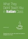 What They Didn't Teach You in Italian Class: Slang Phrases for the Cafe, Club, Bar, Bedroom, Ball Game and More (Dirty Everyday Slang)