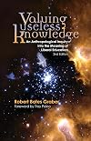 Valuing Useless Knowledge: An Anthropological Inquiry into the Meaning of Liberal Education (Casebound Edition)