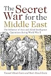 The Secret War for the Middle East: The Influence of Axis and Allied Intelligence Operations During World War II