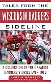 Tales from the Wisconsin Badgers Sideline: A Collection of the Greatest Badgers Stories Ever Told (Tales from the Team)