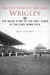 Before Wrigley Became Wrigley: The Inside Story of the First Years of the Cubs? Home Field