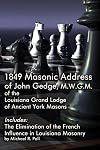 1849 Masonic Address of John Gedge, M.W.G.M. of the Louisiana Grand Lodge of Ancient York Masons: Includes: The Elimination of the French Influence in Louisiana Masonry