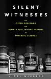 Silent Witnesses: The Often Gruesome but Always Fascinating History of Forensic Science