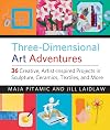 Three-Dimensional Art Adventures: 36 Creative, Artist-Inspired Projects in Sculpture, Ceramics, Textiles, and More