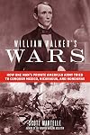 William Walker's Wars: How One Man's Private American Army Tried to Conquer Mexico, Nicaragua, and Honduras