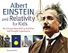 Albert Einstein and Relativity for Kids: His Life and Ideas with 21 Activities and Thought Experiments