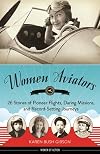 Women Aviators: 26 Stories of Pioneer Flights, Daring Missions, and Record-Setting Journeys
