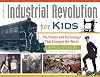 The Industrial Revolution for Kids: The People and Technology That Changed the World, with 21 Activities