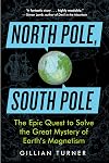 North Pole, South Pole: The Epic Quest to Solve the Great Mystery of Earth's Magnetism