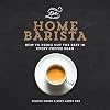 The Home Barista: How to Bring Out the Best in Every Coffee Bean