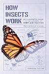 How Insects Work: An Illustrated Guide to the Wonders of Form and Function―from Antennae to Wings (How Nature Works)