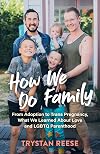 How We Do Family: From Adoption to Trans Pregnancy, What We Learned about Love and LGBTQ Parenthood