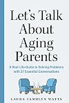 Let's Talk About Aging Parents: A Real-Life Guide to Solving Problems with 30 Essential Conversations