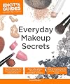 Everyday Makeup Secrets: Tips for Choosing the Best Makeup for Your Unique Features (Idiot's Guides)