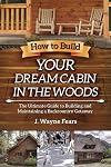 How to Build Your Dream Cabin in the Woods: The Ultimate Guide to Building and Maintaining a Backcountry Getaway