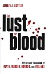 The Lust for Blood: Why We Are Fascinated by Death, Murder, Horror and Violence