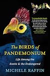 The Birds of Pandemonium: Life Among the Exotic & the Endangered