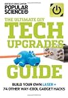 The Ultimate DIY Tech Upgrades Guide: Build Your Own Laser 74 Other Way-Cool Gadget Hacks