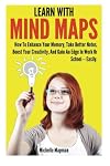 Learn With Mind Maps: How To Enhance Your Memory, Take Better Notes, Boost Your Creativity, And Gain An Edge In Work Or School ? Easily.