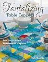 Tantalizing Table Toppers: Sew 20+ Runners, Place Mats & Napkins