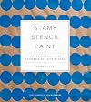 Stamp Stencil Paint: Making Extraordinary Patterned Projects by Hand