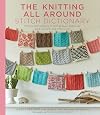 The Knitting All Around Stitch Dictionary: 150 new stitch patterns to knit top down, bottom up, back and forth & in the round