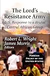 The Lord's Resistance Army : U.S. response to a brutal Central African group