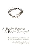 A Body Broken, A Body Betrayed: Race, Memory, and Eucharist in White-Dominant Churches