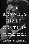 The Kennedy Half-Century: The Presidency, Assassination, and Lasting Legacy of John F. Kennedy