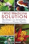 The Wild Medicine Solution: Healing with Aromatic, Bitter, and Tonic Plants