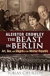 Aleister Crowley: The Beast in Berlin: Art, Sex, and Magick in the Weimar Republic
