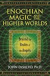 Enochian Magic and the Higher Worlds: Beyond the Realm of the Angels - John DeSalvo Ph.D.