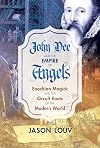 John Dee and the Empire of Angels: Enochian Magick and the Occult Roots of the Modern World