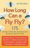 How Long Can a Fly Fly?: 175 Answers to Possible and Impossible Questions about Animals
