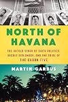 North of Havana: The Untold Story of Dirty Politics, Secret Diplomacy, and the Trial of the Cuban Five